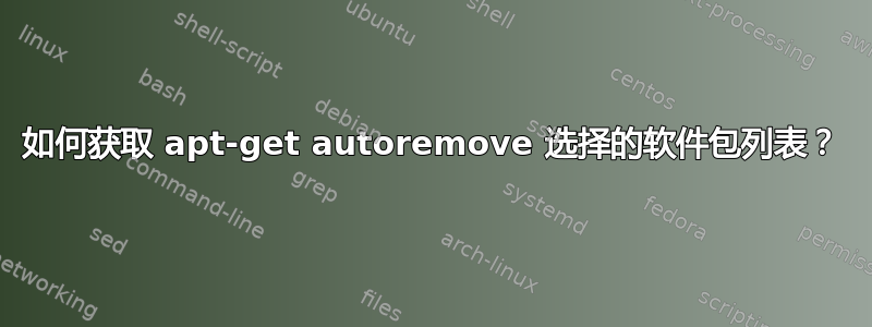 如何获取 apt-get autoremove 选择的软件包列表？