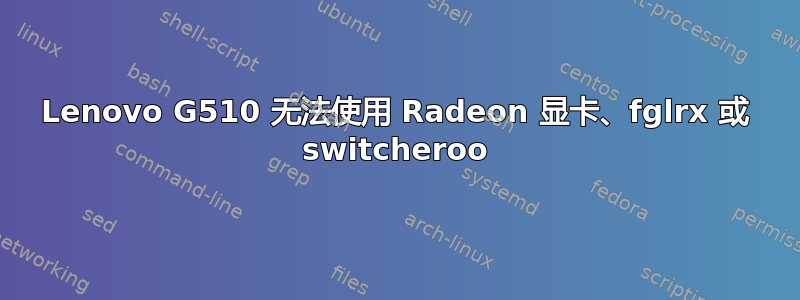 Lenovo G510 无法使用 Radeon 显卡、fglrx 或 switcheroo