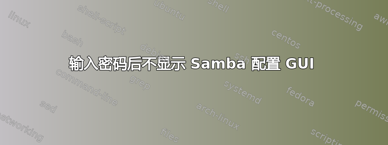 输入密码后不显示 Samba 配置 GUI