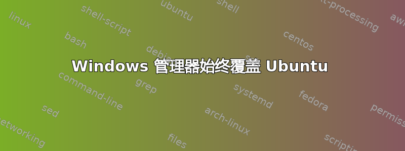 Windows 管理器始终覆盖 Ubuntu