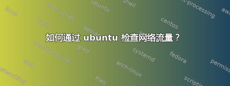 如何通过 ubuntu 检查网络流量？