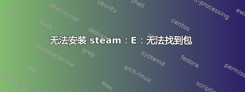 无法安装 steam：E：无法找到包