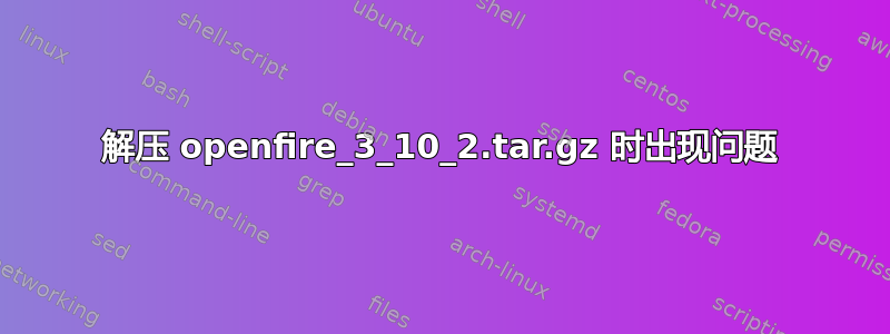 解压 openfire_3_10_2.tar.gz 时出现问题