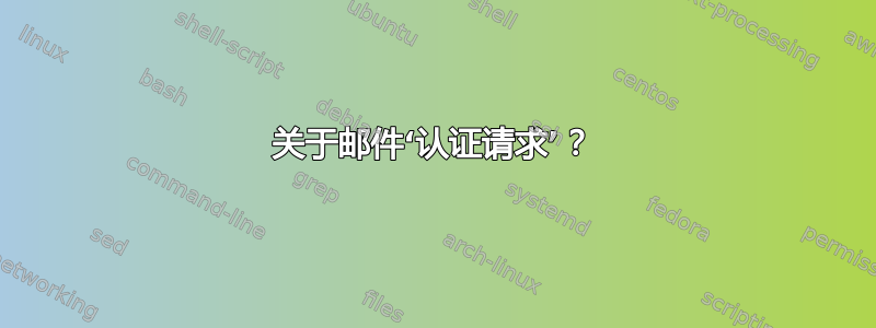 关于邮件‘认证请求’？