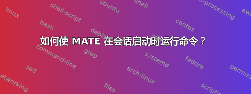 如何使 MATE 在会话启动时运行命令？