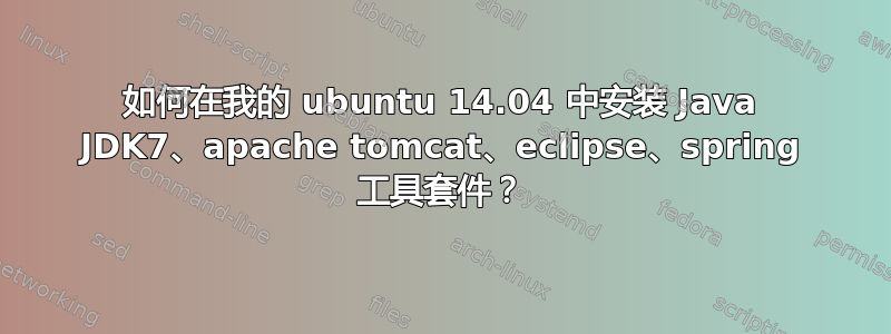 如何在我的 ubuntu 14.04 中安装 Java JDK7、apache tomcat、eclipse、spring 工具套件？