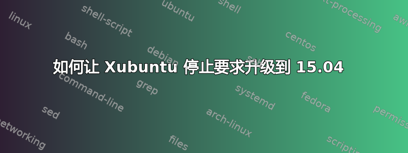 如何让 Xubuntu 停止要求升级到 15.04 