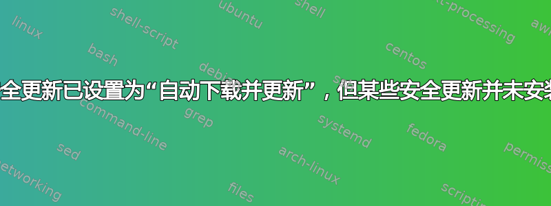 安全更新已设置为“自动下载并更新”，但某些安全更新并未安装