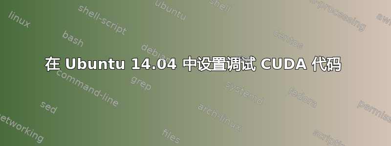 在 Ubuntu 14.04 中设置调试 CUDA 代码