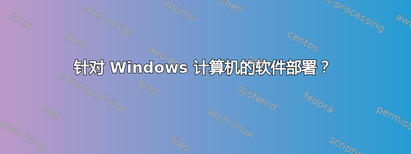 针对 Windows 计算机的软件部署？