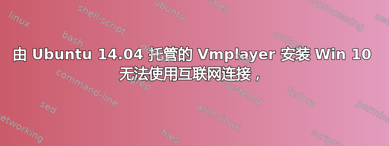 由 Ubuntu 14.04 托管的 Vmplayer 安装 Win 10 无法使用互联网连接，