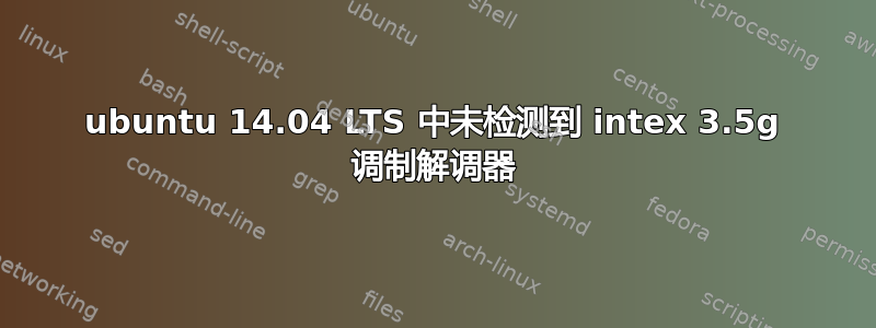 ubuntu 14.04 LTS 中未检测到 intex 3.5g 调制解调器