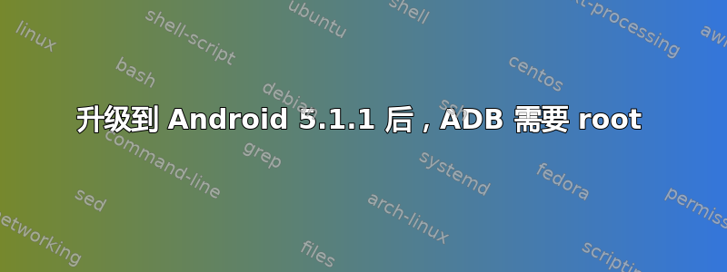 升级到 Android 5.1.1 后，ADB 需要 root