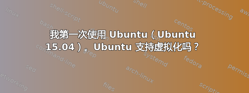 我第一次使用 Ubuntu（Ubuntu 15.04）。Ubuntu 支持虚拟化吗？