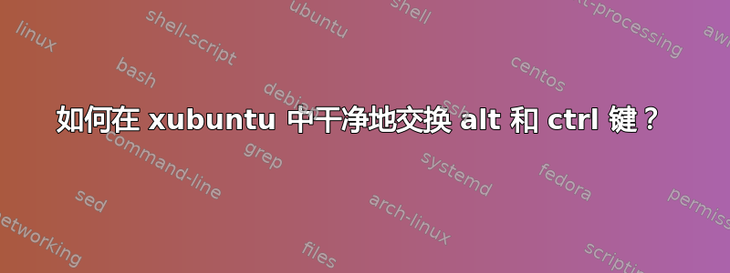 如何在 xubuntu 中干净地交换 alt 和 ctrl 键？