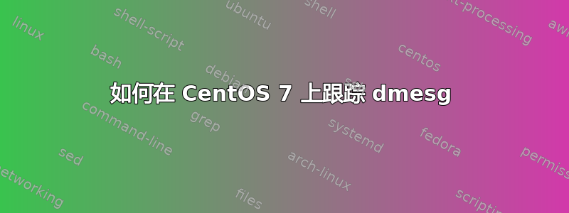 如何在 CentOS 7 上跟踪 dmesg