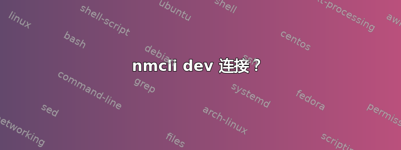 nmcli dev 连接？