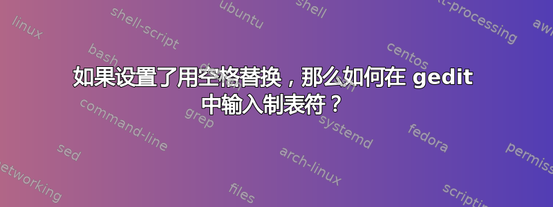 如果设置了用空格替换，那么如何在 gedit 中输入制表符？