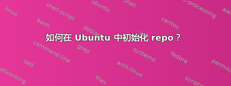 如何在 Ubuntu 中初始化 repo？