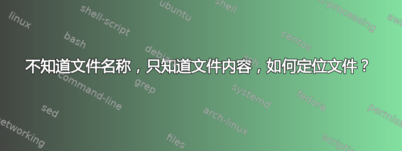 不知道文件名称，只知道文件内容，如何定位文件？