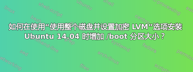 如何在使用“使用整个磁盘并设置加密 LVM”选项安装 Ubuntu 14.04 时增加 /boot 分区大小？