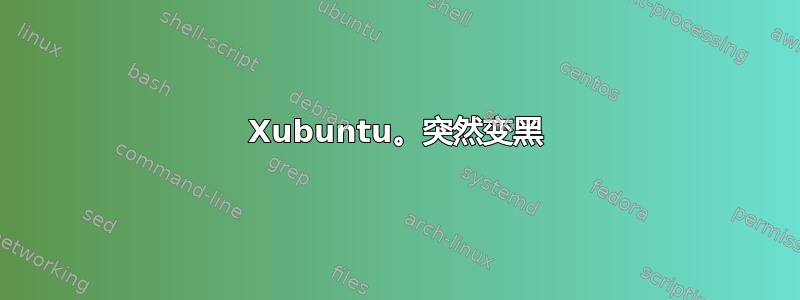 Xubuntu。突然变黑