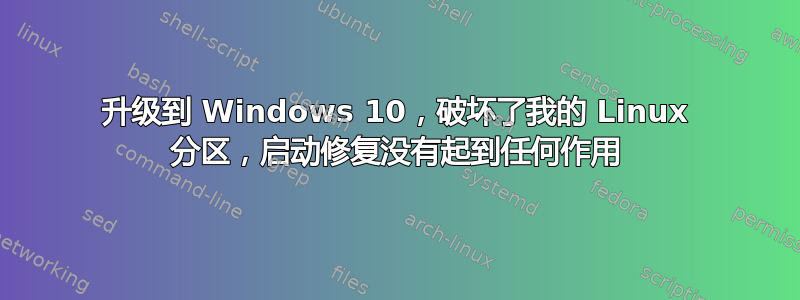 升级到 Windows 10，破坏了我的 Linux 分区，启动修复没有起到任何作用