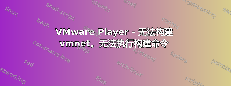 VMware Player - 无法构建 vmnet。无法执行构建命令