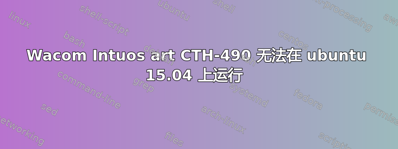 Wacom Intuos art CTH-490 无法在 ubuntu 15.04 上运行 