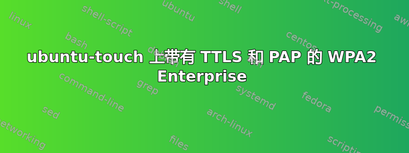 ubuntu-touch 上带有 TTLS 和 PAP 的 WPA2 Enterprise