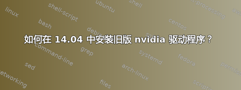 如何在 14.04 中安装旧版 nvidia 驱动程序？