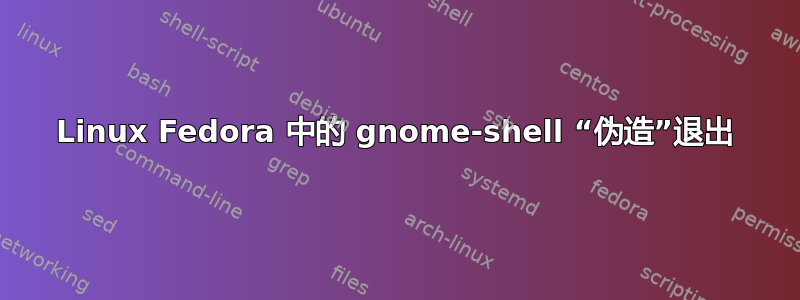 Linux Fedora 中的 gnome-shell “伪造”退出