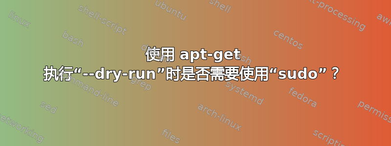 使用 apt-get 执行“--dry-run”时是否需要使用“sudo”？