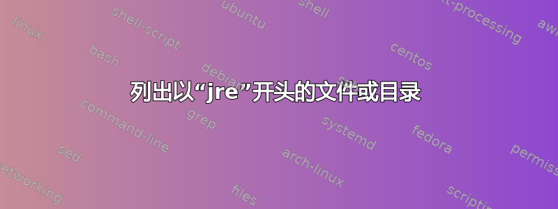 列出以“jre”开头的文件或目录