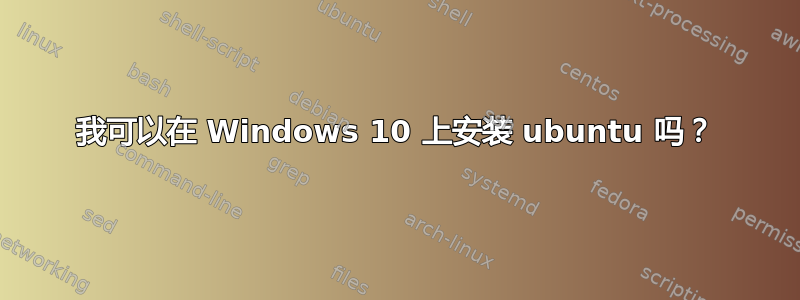 我可以在 Windows 10 上安装 ubuntu 吗？