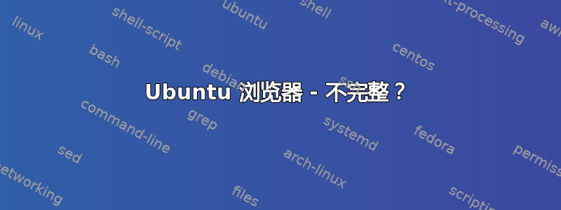 Ubuntu 浏览器 - 不完整？