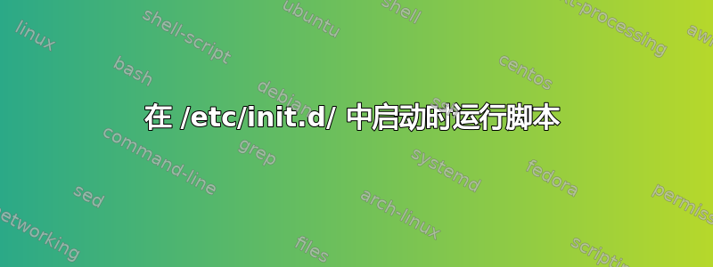 在 /etc/init.d/ 中启动时运行脚本