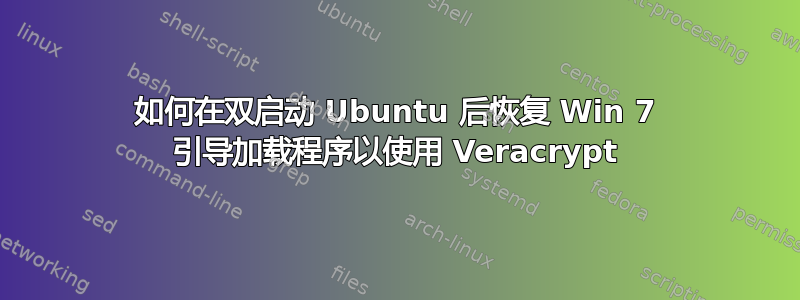 如何在双启动 Ubuntu 后恢复 Win 7 引导加载程序以使用 Veracrypt