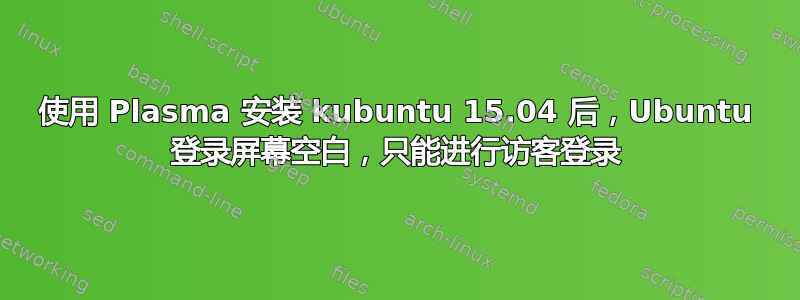 使用 Plasma 安装 kubuntu 15.04 后，Ubuntu 登录屏幕空白，只能进行访客登录