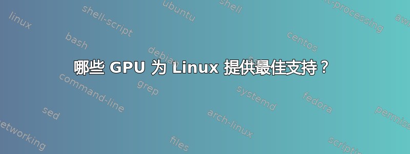 哪些 GPU 为 Linux 提供最佳支持？