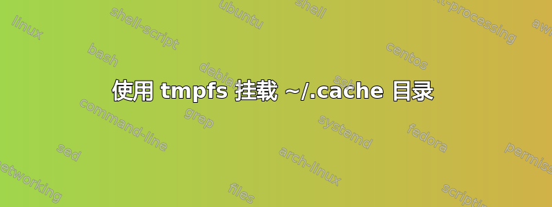 使用 tmpfs 挂载 ~/.cache 目录