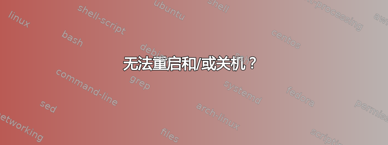 无法重启和/或关机？