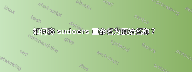 如何将 sudoers 重命名为原始名称？