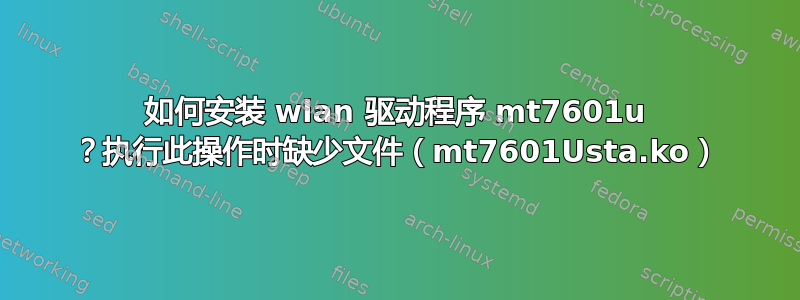 如何安装 wlan 驱动程序 mt7601u ？执行此操作时缺少文件（mt7601Usta.ko）