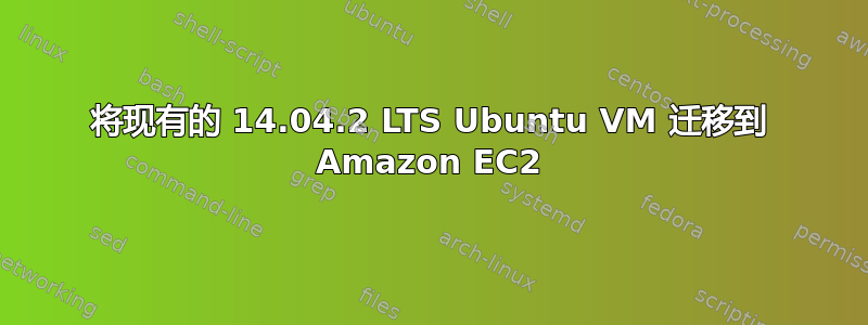 将现有的 14.04.2 LTS Ubuntu VM 迁移到 Amazon EC2