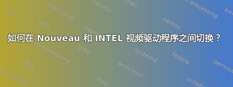 如何在 Nouveau 和 INTEL 视频驱动程序之间切换？