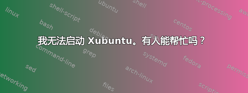 我无法启动 Xubuntu。有人能帮忙吗？