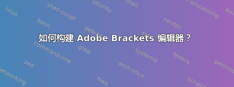 如何构建 Adob​​e Brackets 编辑器？