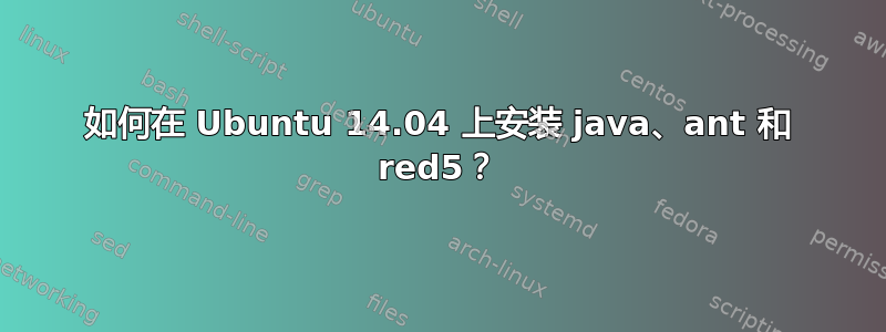 如何在 Ubuntu 14.04 上安装 java、ant 和 red5？