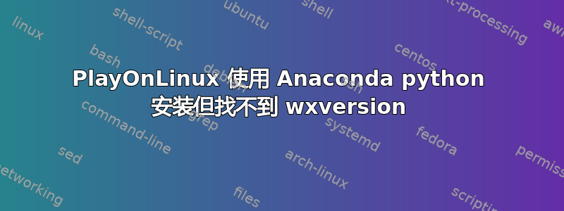 PlayOnLinux 使用 Anaconda python 安装但找不到 wxversion